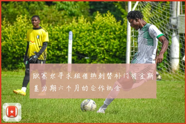 欧塞尔寻求租借热刺替补门将金斯基为期六个月的合作机会