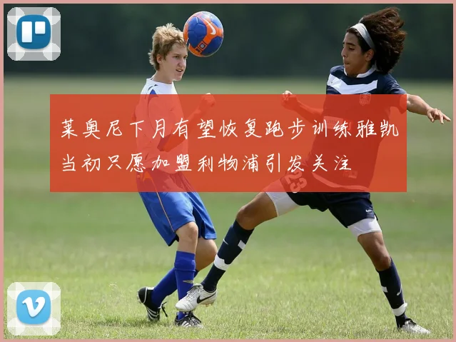 莱奥尼下月有望恢复跑步训练雅凯当初只愿加盟利物浦引发关注