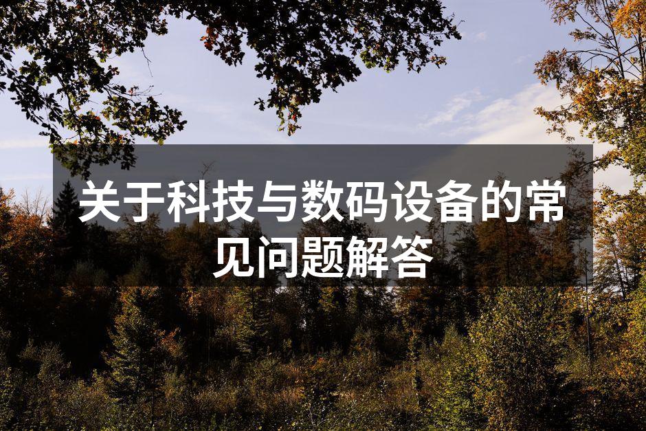 关于科技与数码设备的常见问题解答