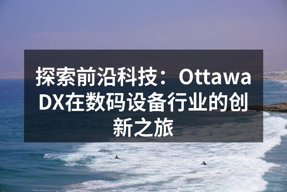 探索前沿科技：OttawaDX在数码设备行业的创新之旅