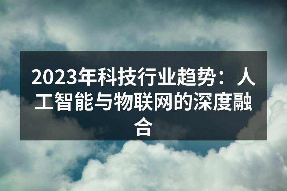 2023年科技行业趋势：人工智能与物联网的深度融合