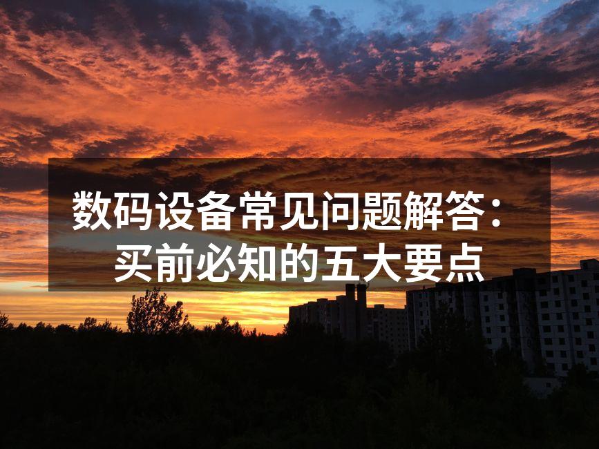 数码设备常见问题解答：买前必知的五大要点